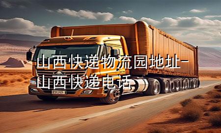 山西快递物流园地址-山西快递电话