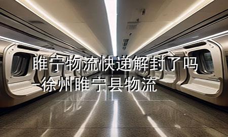 睢宁物流快递解封了吗-徐州睢宁县物流