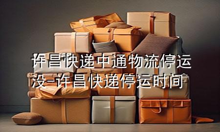 许昌快递中通物流停运没-许昌快递停运时间