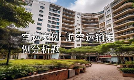 空运案例-航空运输案例分析题