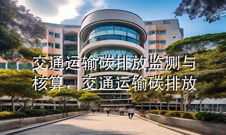 交通运输碳排放监测与核算，交通运输 碳排放