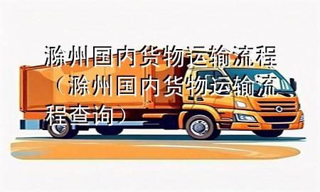 滁州国内货物运输流程(滁州国内货物运输流程查询)