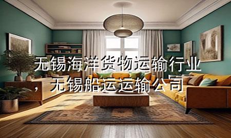 无锡海洋货物运输行业,无锡船运运输公司