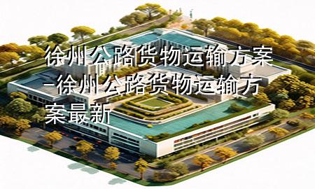 徐州公路货物运输方案-徐州公路货物运输方案最新