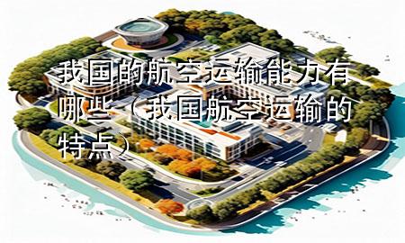 我国的航空运输能力有哪些(我国航空运输的特点)