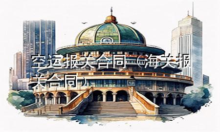 空运报关合同(海关报关合同)