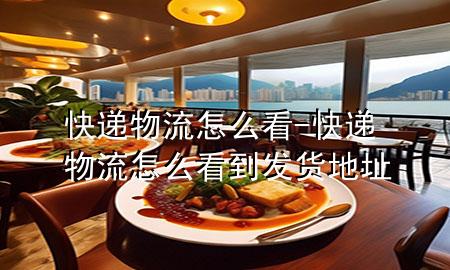 快递物流怎么看-快递物流怎么看到发货地址