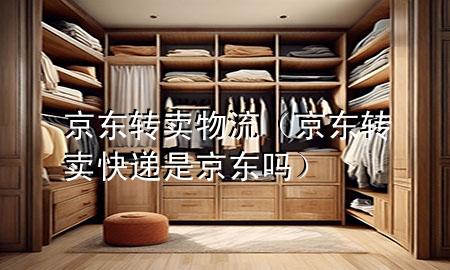 京东转卖物流(京东转卖快递是京东吗)
