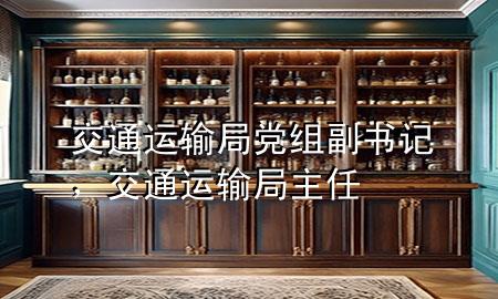 交通运输局党组副书记，交通运输局主任