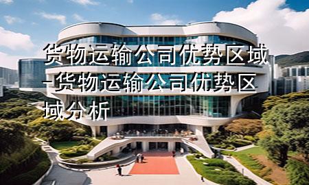 货物运输公司优势区域-货物运输公司优势区域分析