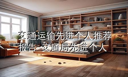 交通运输先进个人推荐报告-交通局先进个人