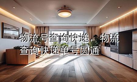 物流号查询快递,物流查询快递单号圆通