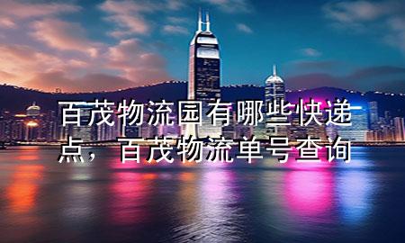 百茂物流园有哪些快递点,百茂物流单号查询