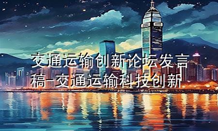交通运输创新论坛发言稿-交通运输科技创新
