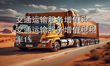 交通运输服务增值税-交通运输服务增值税税率1%