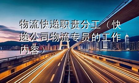 物流快递职责分工(快递公司物流专员的工作内容)