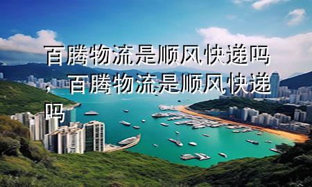 百腾物流是顺风快递吗,百腾物流是顺风快递吗