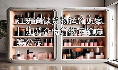 江苏仓储货物运输方案,江苏仓储货物运输方案公示