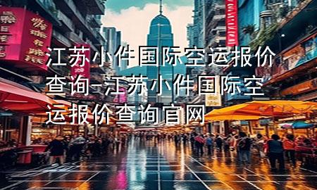 江苏小件国际空运报价查询-江苏小件国际空运报价查询官网