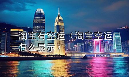 淘宝有空运（淘宝空运怎么显示）