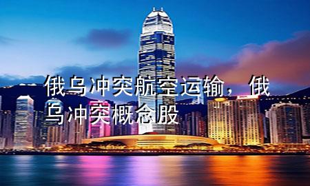 俄乌冲突航空运输,俄乌冲突概念股