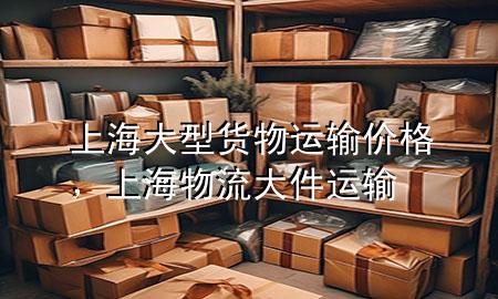 上海大型货物运输价格,上海物流大件运输
