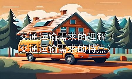 交通运输需求的理解(交通运输需求的特点)