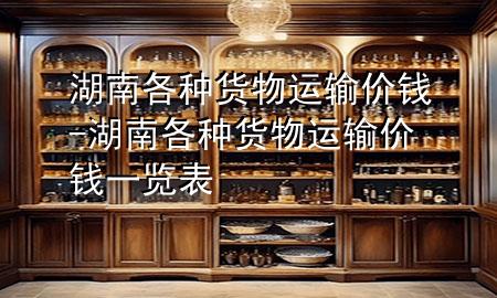 湖南各种货物运输价钱-湖南各种货物运输价钱一览表