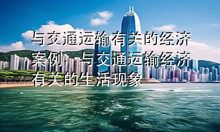 与交通运输有关的经济案例,与交通运输经济有关的生活现象