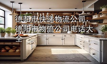 德阳巿快递物流公司,德阳市物流公司电话大全