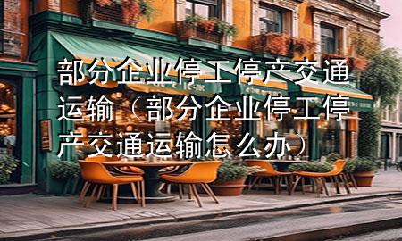 部分企业停工停产交通运输(部分企业停工停产交通运输怎么办)