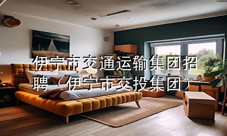 伊宁市交通运输集团招聘(伊宁市交投集团)