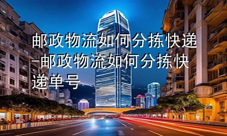 邮政物流如何分拣快递-邮政物流如何分拣快递单号