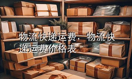 物流 快递 运费,物流快递运费价格表