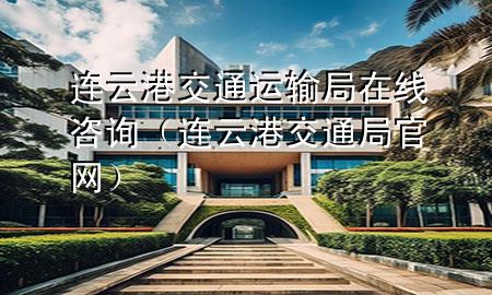 连云港交通运输局在线咨询(连云港交通局官网)