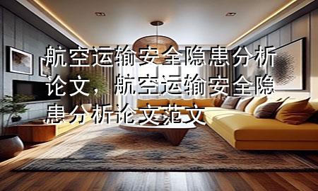 航空运输安全隐患分析论文,航空运输安全隐患分析论文范文