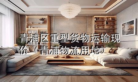 青浦区重型货物运输现价(青浦物流用地)
