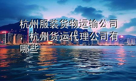 杭州服装货物运输公司,杭州货运代理公司有哪些