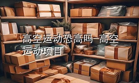 高空运动恐高吗-高空运动项目