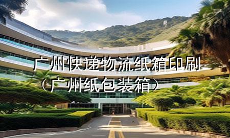 广州快递物流纸箱印刷(广州纸包装箱)