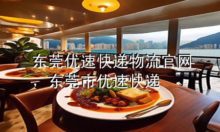 东莞优速快递物流官网,东莞市优速快递