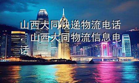 山西大同快递物流电话,山西大同物流信息电话