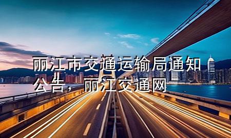 丽江市交通运输局通知公告,丽江交通网
