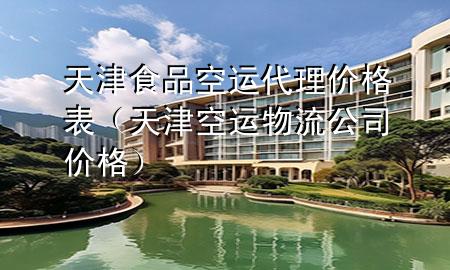 天津食品空运代理价格表(天津空运物流公司价格)