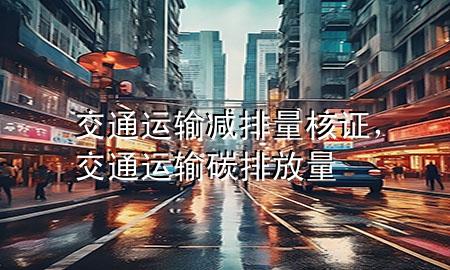 交通运输减排量核证,交通运输碳排放量