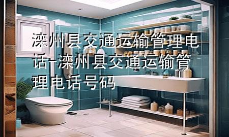滦州县交通运输管理电话-滦州县交通运输管理电话号码