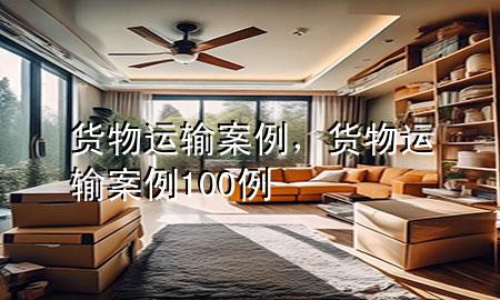 货物运输案例,货物运输案例100例