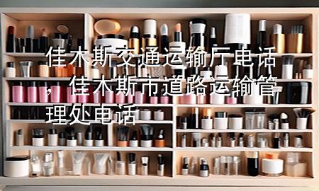 佳木斯交通运输厅电话,佳木斯市道路运输管理处电话