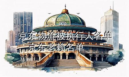 京东物流被执行人名单,京东老赖名单