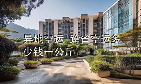 异地空运-跨省空运多少钱一公斤